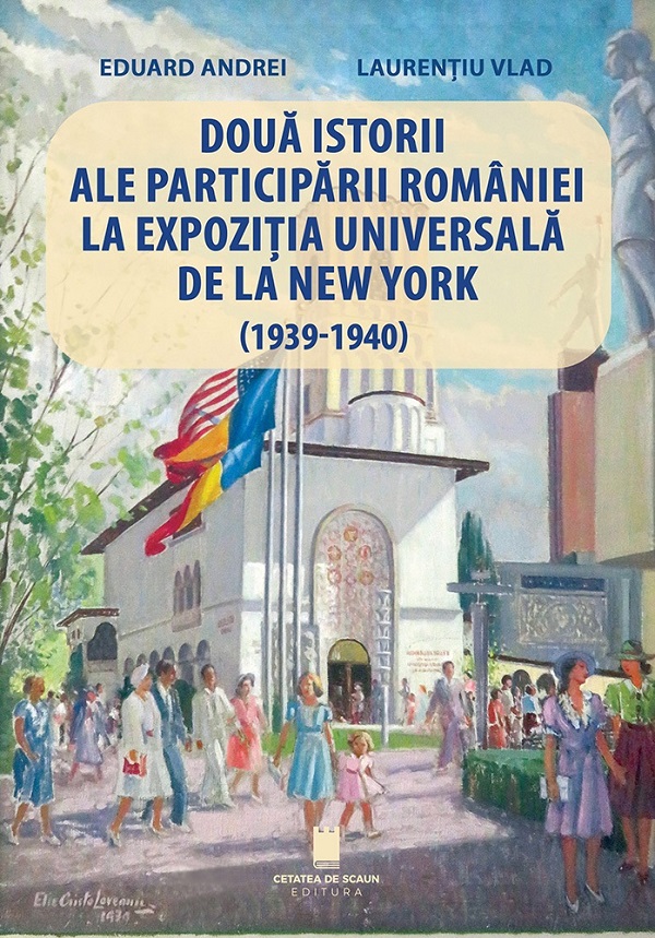 Cartea Doua istorii ale participarii Romaniei la Expozitia Universala de la New York (1939-1940) de Doua istorii ale participarii Romaniei la Expozitia Universala de la New York (1939-1940)