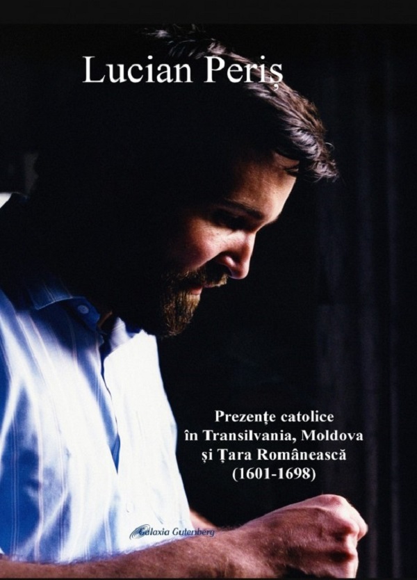 Cartea Prezente catolice in Transilvania, Moldova si Tara Romaneasca (1604-1698) de Lucian Peris