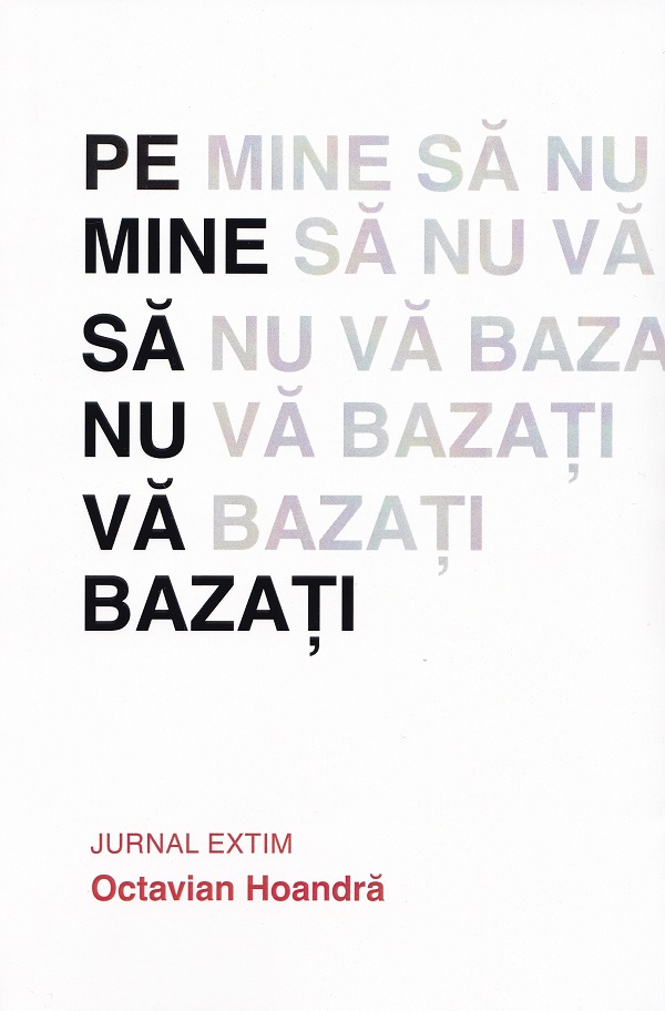 Cartea Pe mine sa nu va bazati. Jurnal Extim de Octavian Hoandra