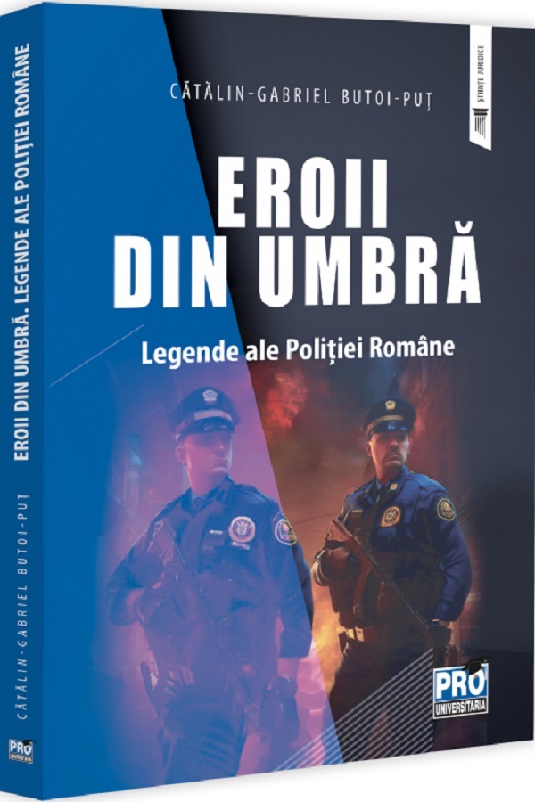 Cartea Eroii din umbra. Legende ale Politiei Romane de Catalin-Gabriel Butoi-Put