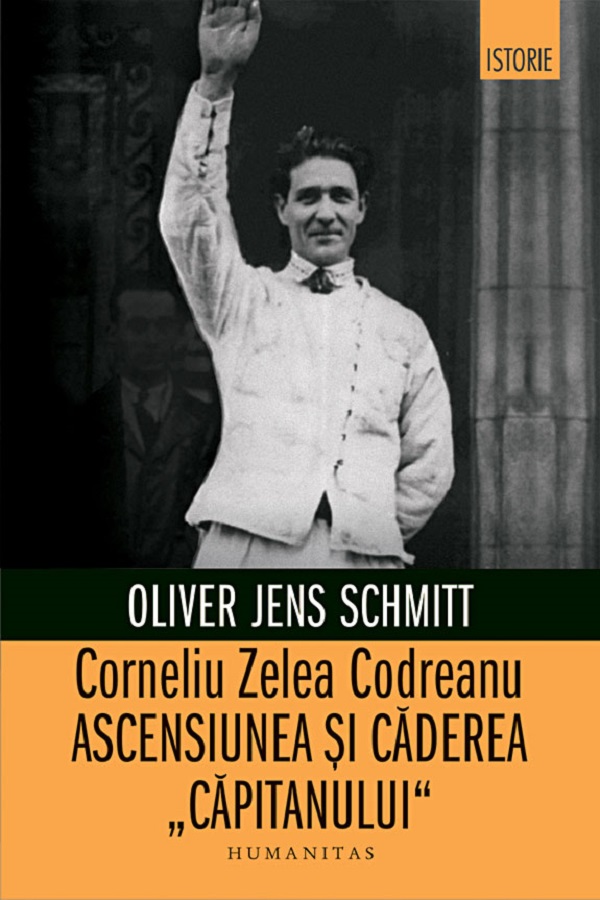 Cartea Corneliu Zelea Codreanu. Ascensiunea si caderea Capitanului de Oliver Jens Schmitt