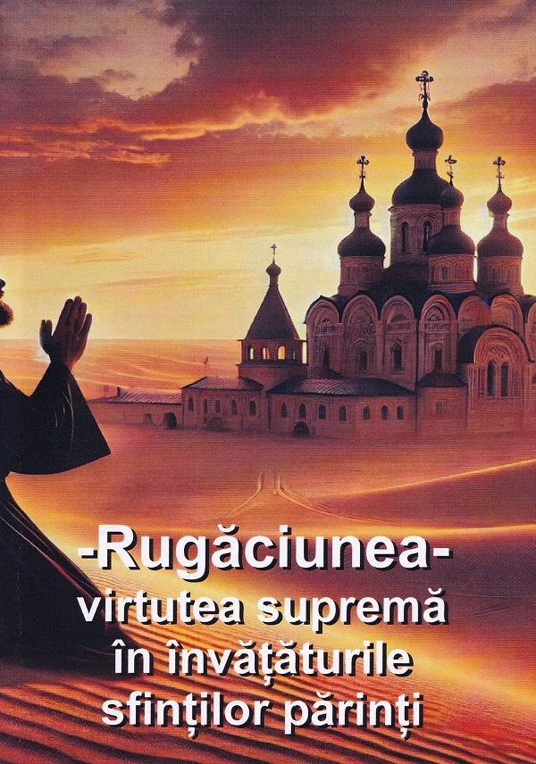 Cartea Rugaciunea, virtutea suprema in invataturile sfintilor parinti de Rugaciunea, virtutea suprema in invataturile sfintilor parinti