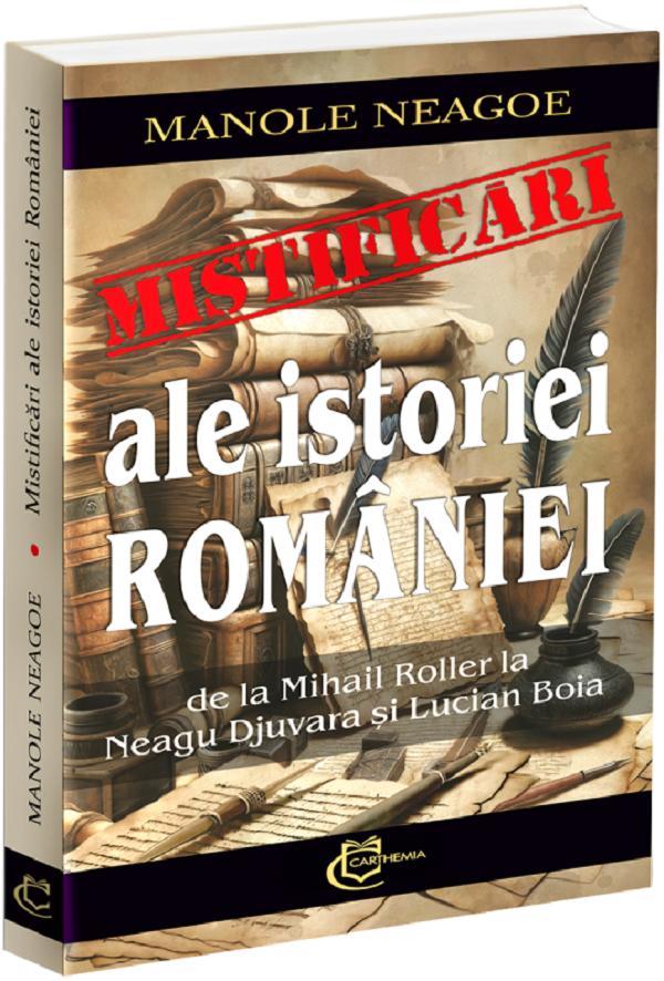 Cartea Mistificari ale istoriei Romaniei. De la Mihail Roller la Neagu Djuvara si Lucian Boia de Manole Neagoe