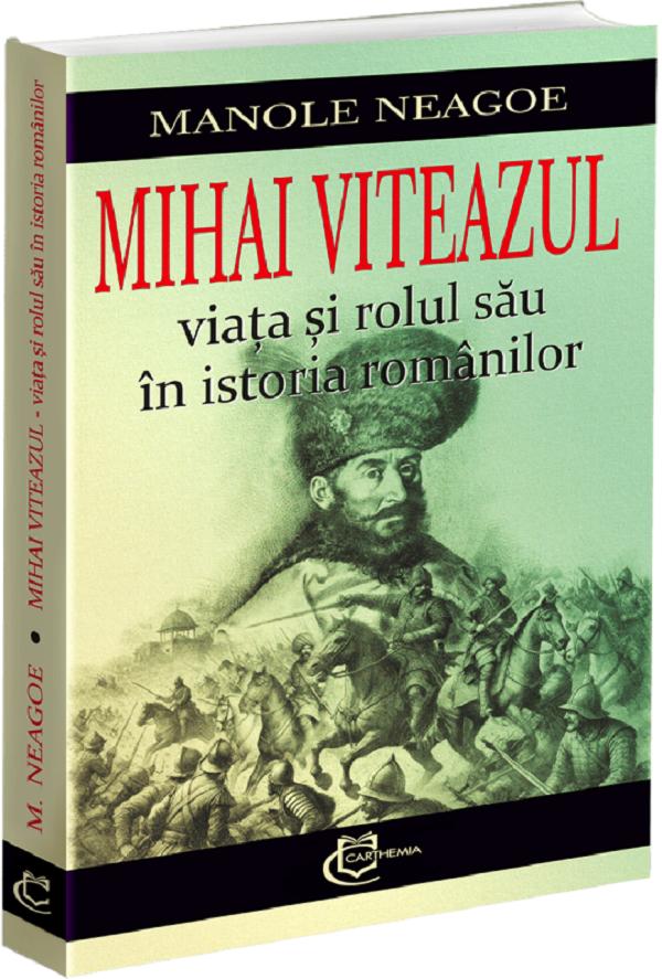 Cartea Mihai Viteazul. Viata si rolul sau in istoria romanilor de Manole Neagoe