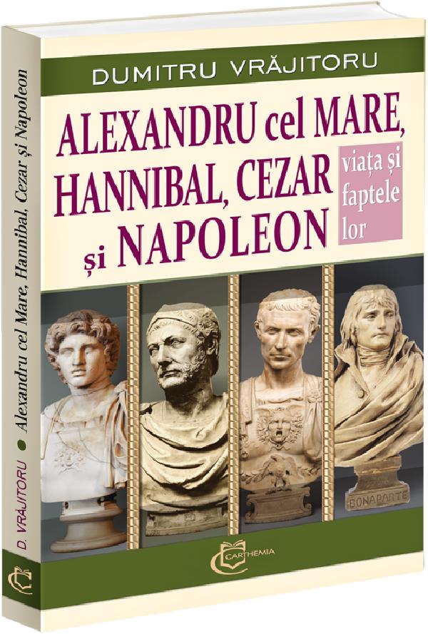 Cartea Alexandru cel Mare, Hannibal, Cezar si Napoleon de Dumitru Vrajitoru