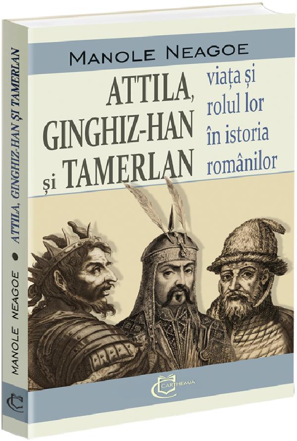 Cartea Attila, Ginghis-Han si Tamerlan: viata si rolul lor in istoria romanilor de Manole Neagoe