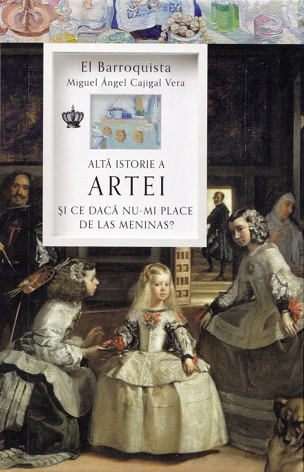 Cartea Alta istorie a artei. Si ce daca nu-mi place de Las Meninas? de Miguel Angel Cajigal Vera