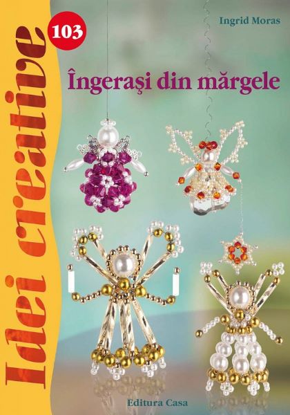 Idei Creative 103  Ingerasi Din Margele  Ingrid Moras, - – copertă