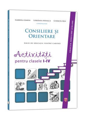 Cartea Consiliere Si Orientare. Activitati Pentru Clasele I-Iv de Gabriela Lemeni, Loredana Mihalca, Codruta