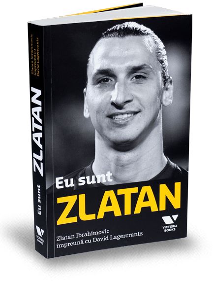 Cartea Eu sunt Zlatan. Zlatan Ibrahimovic impreuna cu David Lagercrantz de Zlatan Ibrahimovic,David Lagercrantz