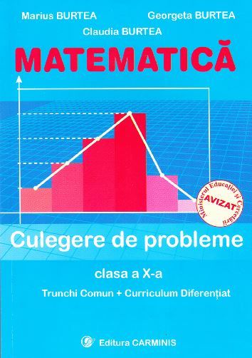 Cartea Matematica clasa 10 culegere de probleme trunchi comun + curriculum diferentiat de Marius Burtea, Georgeta Burtea, Claudia Burtea