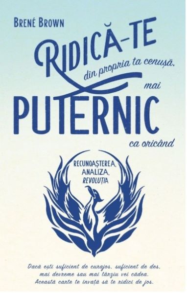 Cartea Ridica-te din propria ta cenusa, mai puternic ca oricand - Brene Brown