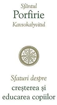 Cartea Sfaturi Despre Cresterea Si Educarea Copiilor de Sfantul Porfirie Kavsokalyvitul