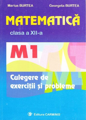 Cartea Matematica clasa 12 M1 culegere de exercitii si probleme de Marius Burtea, Georgeta Burtea – Editura CARMINIS