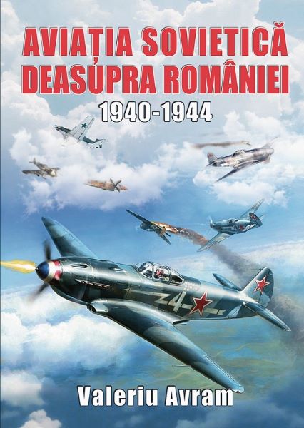 Cartea Aviatia sovietica deasupra Romaniei 1940-1944 - Valeriu Avram