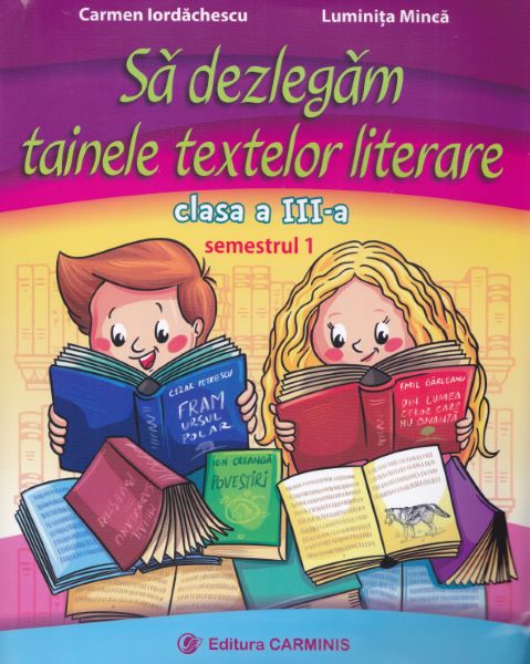 Cartea Sa dezlegam tainele textelor literare - Clasa 3. Sem.1 - Carmen Iordachescu, Luminita Minca