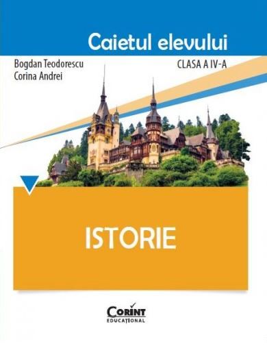 Cartea Istorie - Clasa 4 - Caietul elevului de Bogdan Teodorescu, Corina Andrei