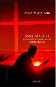Cartea Sfinti Martiri Si Marturisitori Romani Din Secolul Xx de Anca Bujoreanu – Editura ADENIUM