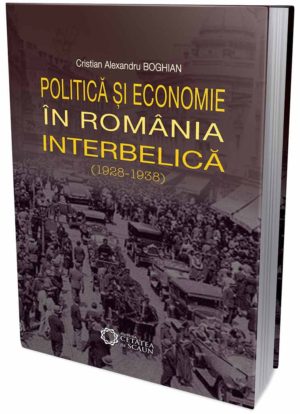 Cartea Politica si economie in Romania interbelica (1928-1938) de Cristian Alexandru Boghian