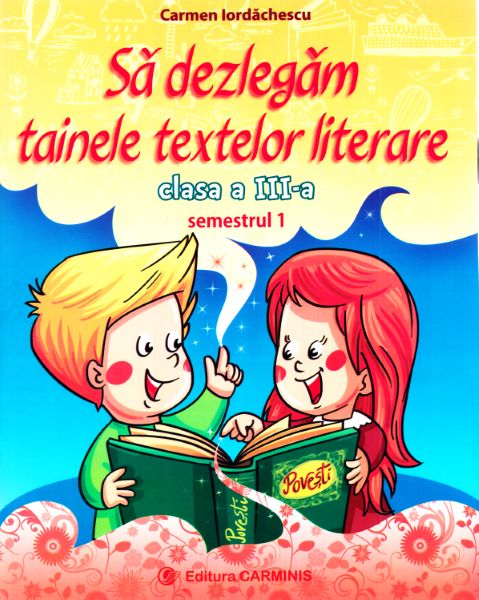 Cartea Sa dezlegam tainele textelor literare - Clasa 3. Sem.1 A (L3A1) de Carmen Iordachescu – Editura CARMINIS