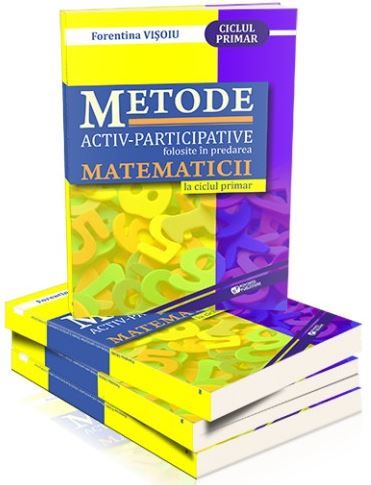Cartea Metode activ-participative folosite in predarea matematicii la ciclul primar de Florentina Visoiu