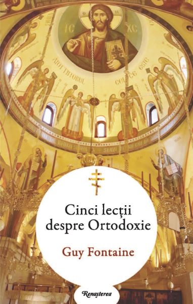 Cartea Cinci lectii despre ortodoxie de Guy Fontaine – Editura RENASTEREA