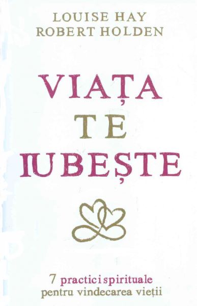 Cartea Viata te iubeste - Louise Hay, Robert Holden