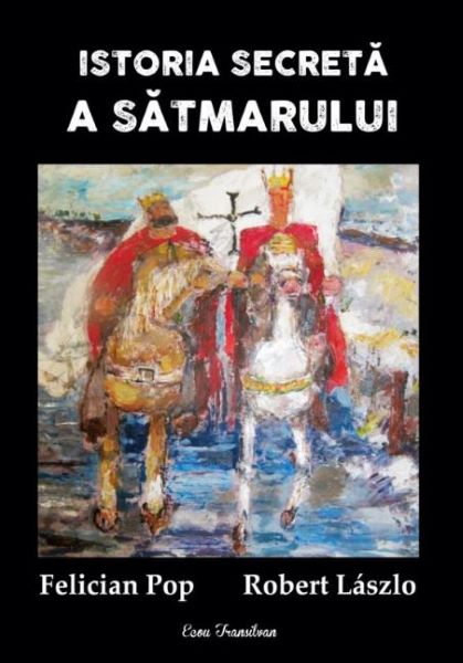 Cartea Istoria secreta a Satmarului - Felician Pop, Robert Laszlo