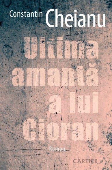 Cartea Ultima amanta a lui Cioran - Constantin Cheianu