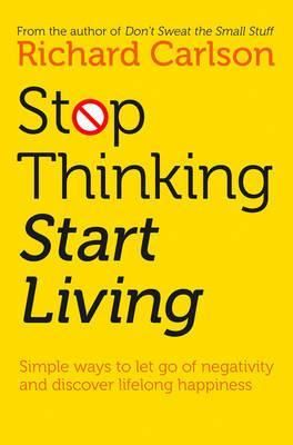 Cartea Stop Thinking, Start Living: Discover Lifelong Happiness - Richard Carlson