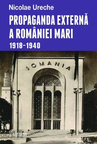 Cartea Propaganda externa a Romaniei Mari 1918-1940 de Nicolae Ureche – Editura ENCICLOPEDICA