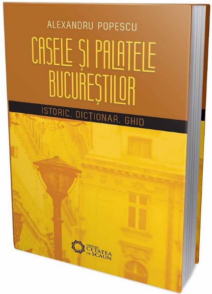 Cartea Casele si palatele Bucurestilor. Istoric, dictionar, ghid - Alexandru Popescu