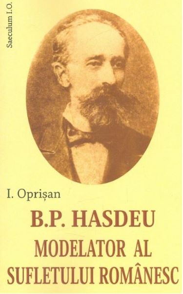 Cartea B. P. Hasdeu modelator al sufletului romanesc de I. Oprisan – Editura SAECULUM VIZUAL