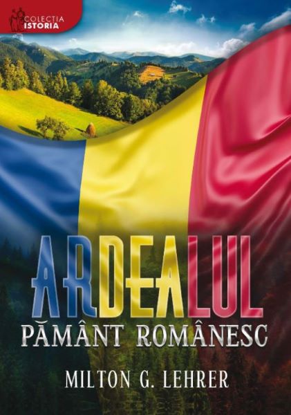 Cartea Ardealul, pamant romanesc de Milton G. Lehrer – Editura LIBRIS EDITORIAL