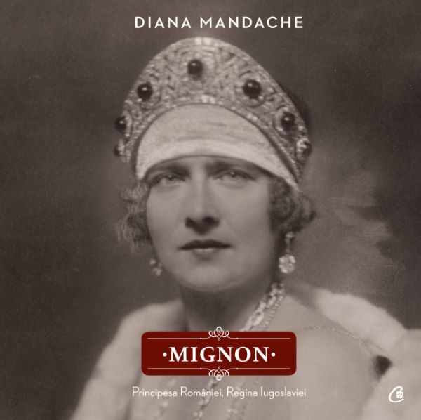 Mignon. Principesa Romaniei, Regina Iugoslaviei – Diana Mandache