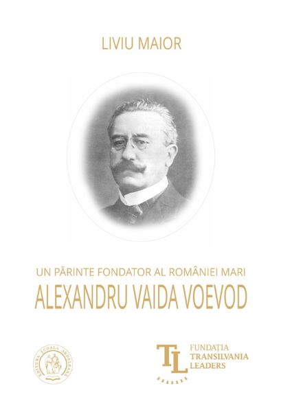 Cartea Un parinte fondator al Romaniei Mari: Alexandru Vaida Voevod de Liviu Maior – Editura SCOALA ARDELEANA