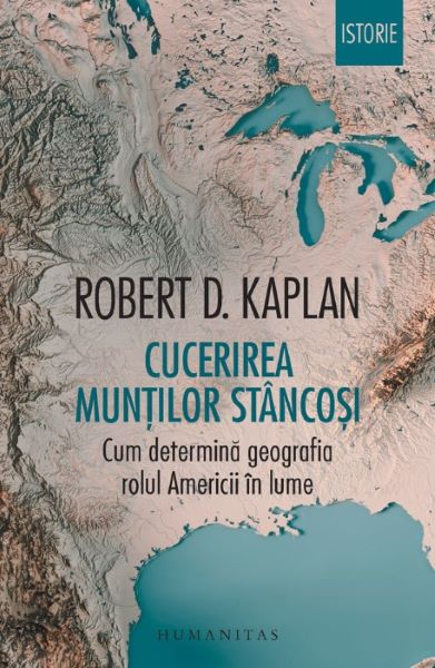 Cartea Cucerirea Muntilor Stancosi. Cum determina geografia rolul Americii in lume de Robert D. Kaplan