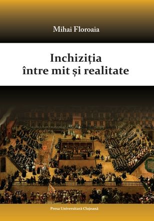 Cartea Inchizitia intre mit si realitate de Mihai Floroaia
