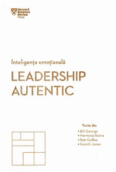 Cartea Inteligenta emotionala. Leadership autentic - Bill George, Herminia Ibarra de Bill George, Herminia Ibarra, Rob Goffee, Gareth Jones