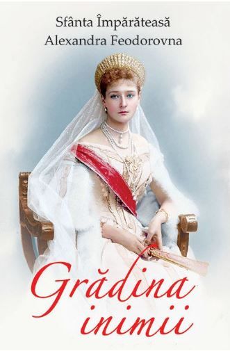 Cartea Gradina inimii - Sfanta Imparateasa Alexandra Feodorovna de Alexandra Feodorovna, imparateasa Rusiei