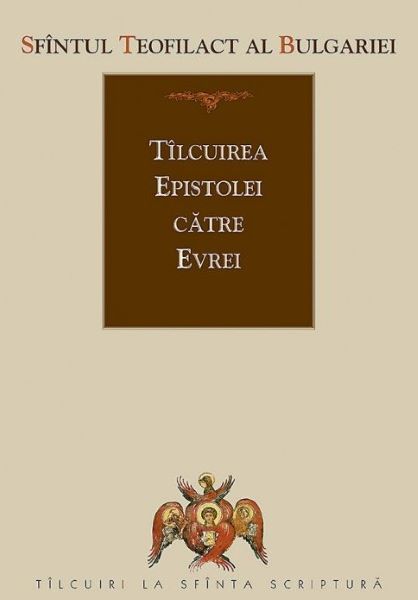 Cartea Tilcuirea Epistolei catre Evrei - Sfantul Teofilact al Bulgariei de Teofilact al Bulgariei