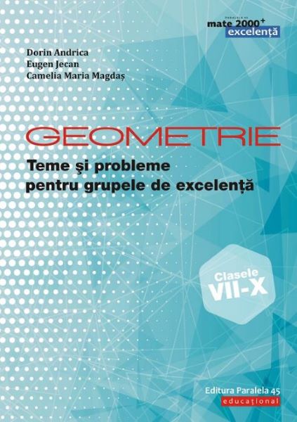 Cartea Geometrie. Teme si probleme pentru grupele de excelenta - Clasele 7-10 de Dorin Andrica, Eugen Jecan, Camelia Maria Magdas