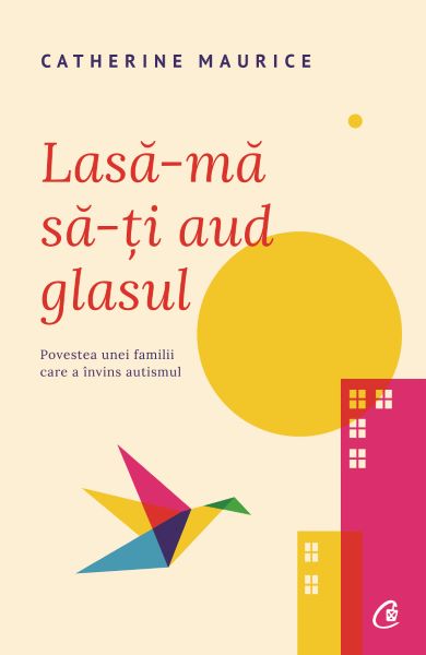 Cartea Lasa-ma sa-ti aud glasul. Povestea unei familii care a invins autismul de Catherine Maurice