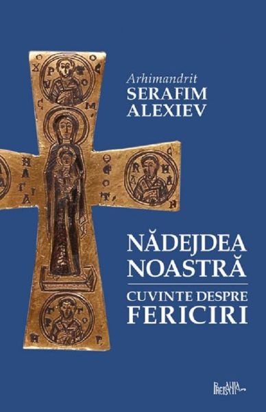 Cartea Nadejdea noastra. Cuvinte despre fericiri - Arhim. Serafim Alexiev de Serafim Alexiev