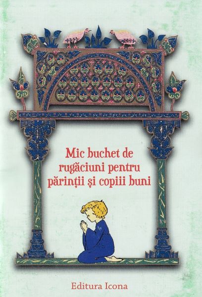 Cartea Mic buchet de rugaciuni pentru parintii si copiii buni de * * * – Editura ICONA