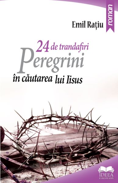 Cartea 24 de trandafiri. Peregrini in cautarea lui Iisus de Emil Ratiu – Editura IDEEA EUROPEANA