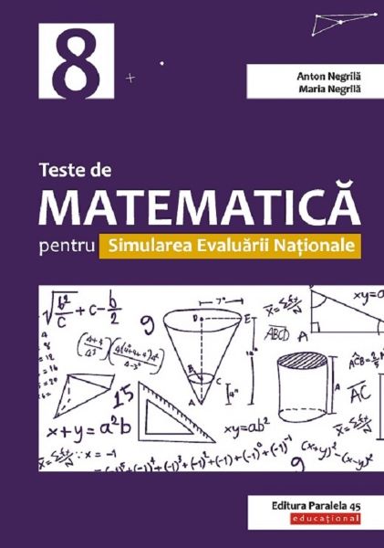 Cartea Teste de matematica pentru simularea Evaluarii Nationale - Clasa 8 - Anton Negrila, Maria Negrila