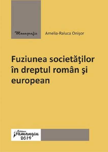 Cartea Fuziunea societatilor in dreptul roman si european de Amelia-Raluca Onisor