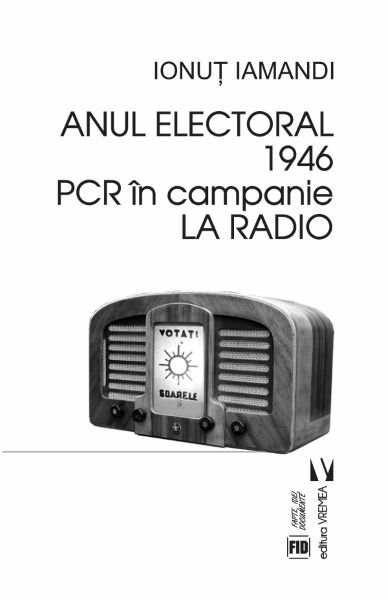 Cartea Anul electoral 1946. PCR in campanie la radio - Ionut Iamandi