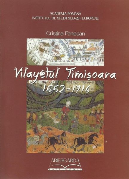 Cartea Vilayetul Timisoara 1552-1716 de Cristina Fenesan – Editura ARIERGARDA